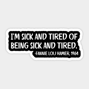 I'm sick and tired of being sick and tired. Fannie Lou Hamer Quote Sticker